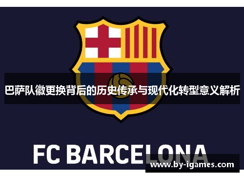 巴萨队徽更换背后的历史传承与现代化转型意义解析