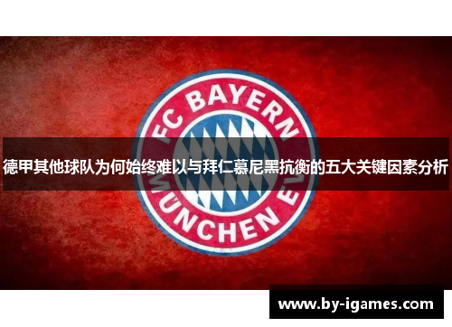 德甲其他球队为何始终难以与拜仁慕尼黑抗衡的五大关键因素分析