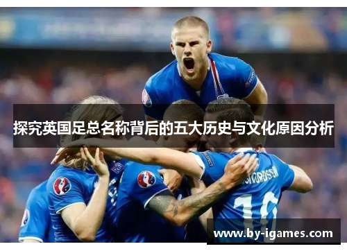 探究英国足总名称背后的五大历史与文化原因分析