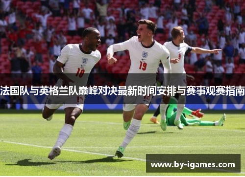 法国队与英格兰队巅峰对决最新时间安排与赛事观赛指南