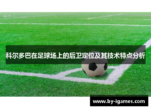 科尔多巴在足球场上的后卫定位及其技术特点分析