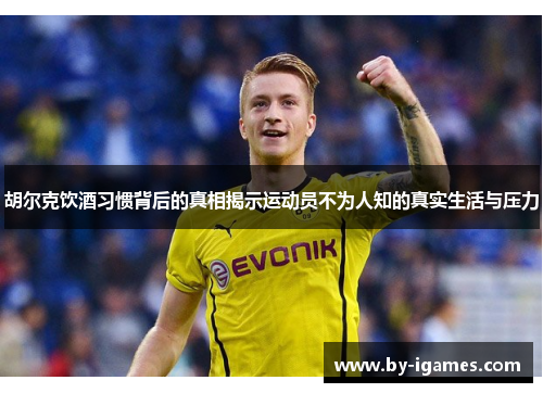 胡尔克饮酒习惯背后的真相揭示运动员不为人知的真实生活与压力