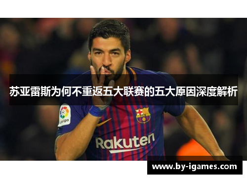 苏亚雷斯为何不重返五大联赛的五大原因深度解析