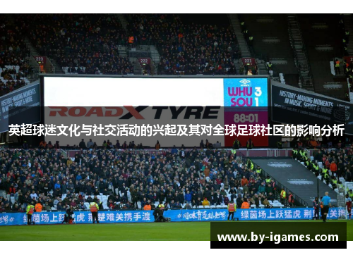 英超球迷文化与社交活动的兴起及其对全球足球社区的影响分析 英超球迷文化与社交活动的兴起及其对全球足球社区的影响分析