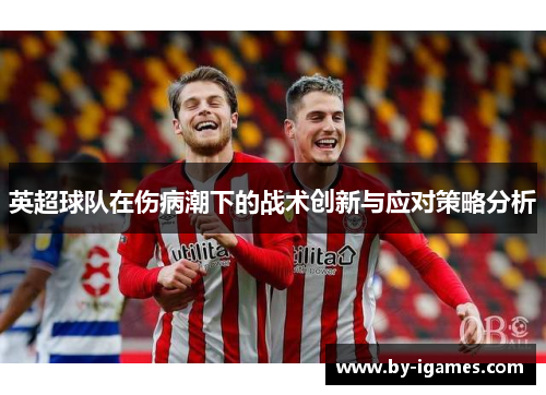 英超球队在伤病潮下的战术创新与应对策略分析 英超球队在伤病潮下的战术创新与应对策略分析