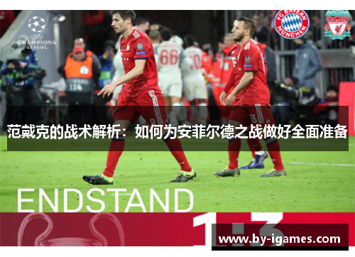 范戴克的战术解析：如何为安菲尔德之战做好全面准备