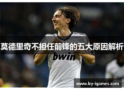 莫德里奇不担任前锋的五大原因解析 莫德里奇不担任前锋的五大原因解析