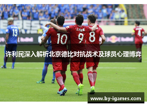 许利民深入解析北京德比对抗战术及球员心理博弈