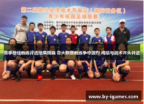 赛季最佳教练评选结果揭晓 各大联赛教练争夺激烈 成绩与战术齐头并进 赛季最佳教练评选结果揭晓 各大联赛教练争夺激烈 成绩与战术齐头并进