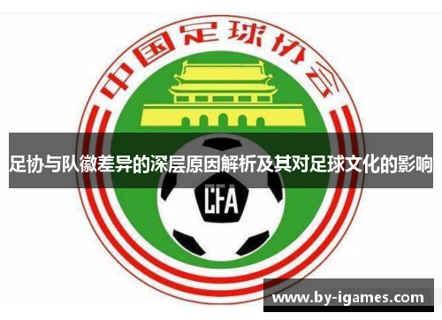 足协与队徽差异的深层原因解析及其对足球文化的影响