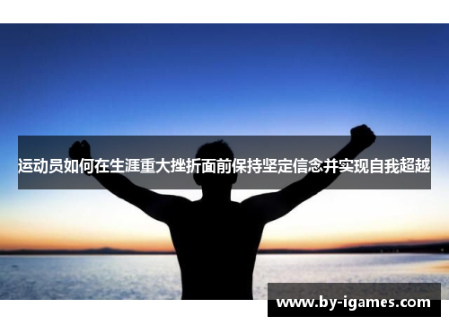 运动员如何在生涯重大挫折面前保持坚定信念并实现自我超越