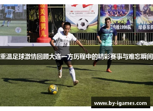 重温足球激情回顾大连一方历程中的精彩赛事与难忘瞬间