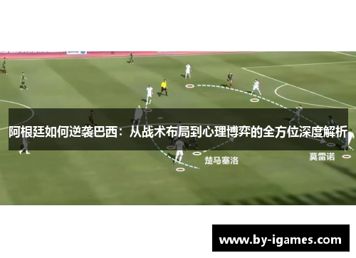 阿根廷如何逆袭巴西：从战术布局到心理博弈的全方位深度解析