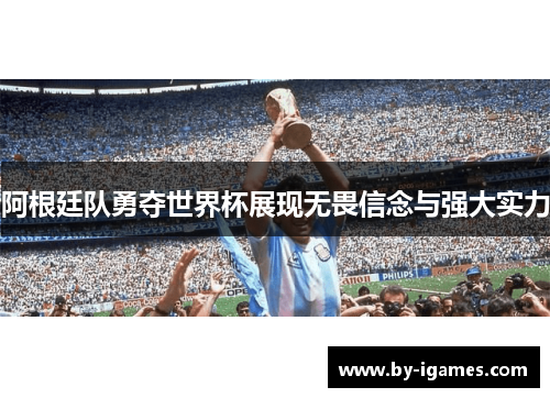 阿根廷队勇夺世界杯展现无畏信念与强大实力