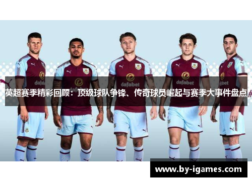 英超赛季精彩回顾:顶级球队争锋、传奇球员崛起与赛季大事件盘点 英超赛季精彩回顾:顶级球队争锋、传奇球员崛起与赛季大事件盘点