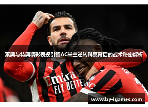 莱奥与特奥精彩表现引领AC米兰逆转科莫背后的战术秘密解析