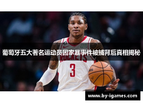 葡萄牙五大著名运动员因家暴事件被捕背后真相揭秘