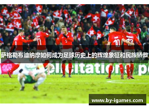 萨格勒布迪纳摩如何成为足球历史上的辉煌象征和民族骄傲