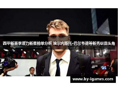 西甲新赛季潜力新星榜单分析 埃尔内斯托·巴尔韦德等新秀崭露头角
