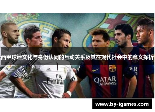 西甲球迷文化与身份认同的互动关系及其在现代社会中的意义探析