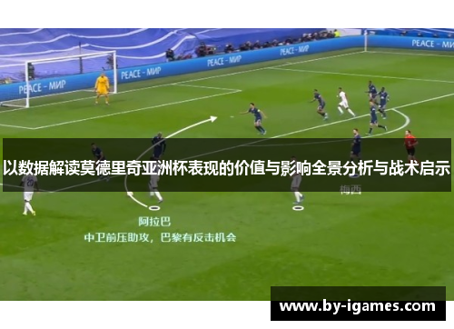 以数据解读莫德里奇亚洲杯表现的价值与影响全景分析与战术启示