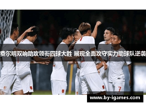 费尔明双响助攻领衔四球大胜 展现全面攻守实力助球队逆袭 费尔明双响助攻领衔四球大胜 展现全面攻守实力助球队逆袭