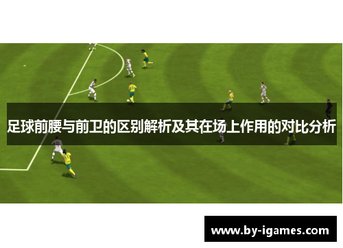 足球前腰与前卫的区别解析及其在场上作用的对比分析