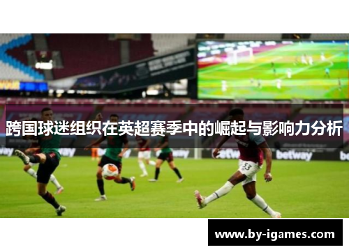 跨国球迷组织在英超赛季中的崛起与影响力分析