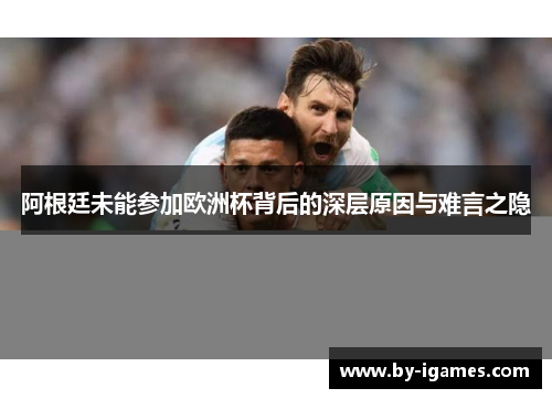 阿根廷未能参加欧洲杯背后的深层原因与难言之隐