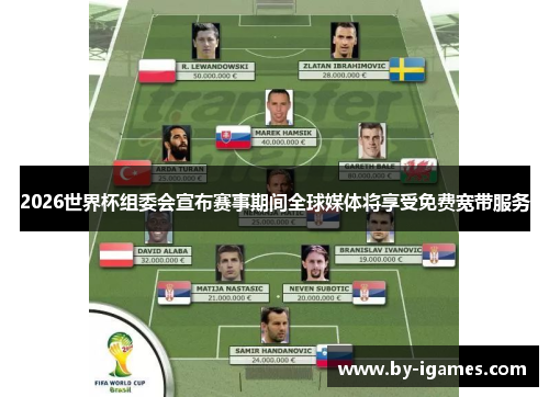 2026世界杯组委会宣布赛事期间全球媒体将享受免费宽带服务