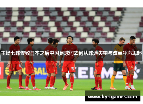 主场七球惨败日本之后中国足球何去何从球迷失望与改革呼声再起