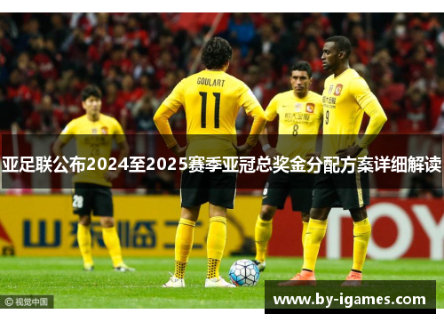 亚足联公布2024至2025赛季亚冠总奖金分配方案详细解读