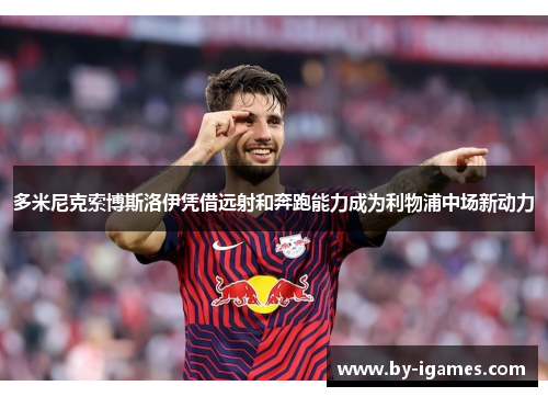 多米尼克索博斯洛伊凭借远射和奔跑能力成为利物浦中场新动力