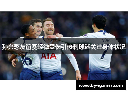 孙兴慜友谊赛轻微受伤引热刺球迷关注身体状况