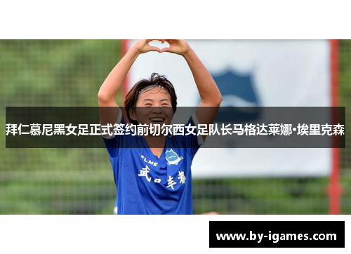 拜仁慕尼黑女足正式签约前切尔西女足队长马格达莱娜·埃里克森 拜仁慕尼黑女足正式签约前切尔西女足队长马格达莱娜·埃里克森