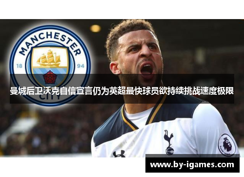 曼城后卫沃克自信宣言仍为英超最快球员欲持续挑战速度极限