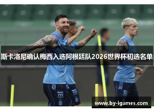 斯卡洛尼确认梅西入选阿根廷队2026世界杯初选名单 斯卡洛尼确认梅西入选阿根廷队2026世界杯初选名单