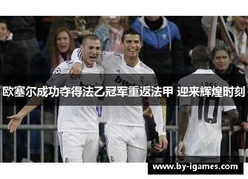 欧塞尔成功夺得法乙冠军重返法甲 迎来辉煌时刻