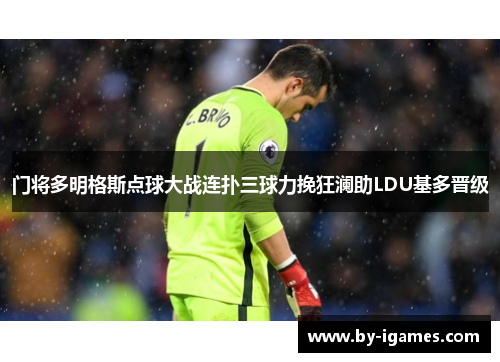 门将多明格斯点球大战连扑三球力挽狂澜助LDU基多晋级