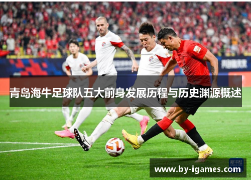 青岛海牛足球队五大前身发展历程与历史渊源概述