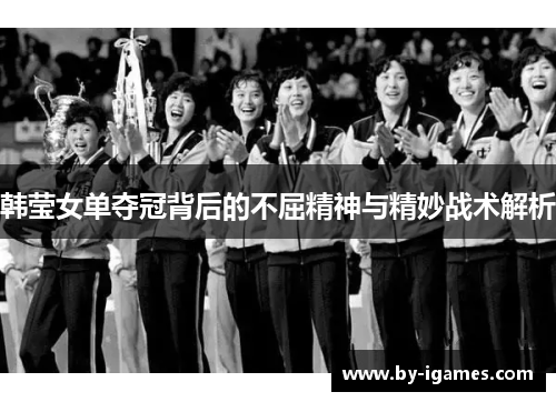 韩莹女单夺冠背后的不屈精神与精妙战术解析
