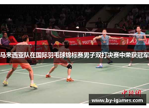 马来西亚队在国际羽毛球锦标赛男子双打决赛中荣获冠军