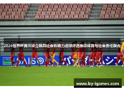 2026世界杯首次设立最具社会影响力进球评选推动体育与社会责任融合