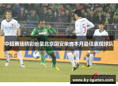 中超赛场精彩纷呈北京国安荣膺本月最佳表现球队
