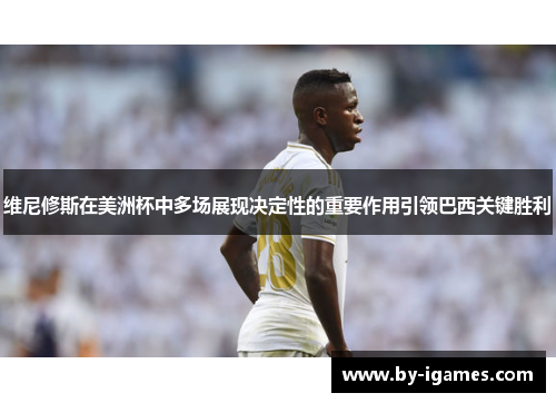 维尼修斯在美洲杯中多场展现决定性的重要作用引领巴西关键胜利