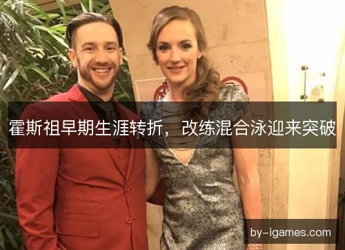 霍斯祖早期生涯转折，改练混合泳迎来突破
