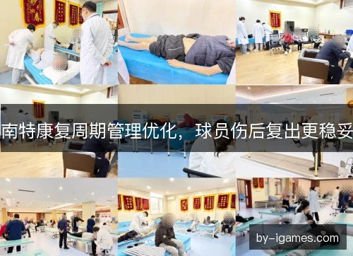 南特康复周期管理优化，球员伤后复出更稳妥