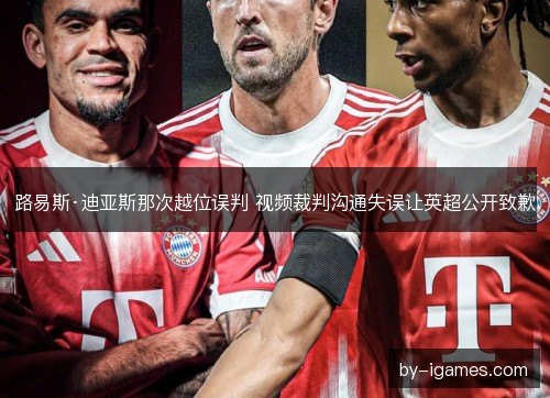 路易斯·迪亚斯那次越位误判 视频裁判沟通失误让英超公开致歉